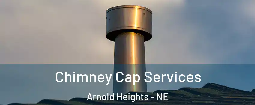 Chimney Cap Services Arnold Heights - NE