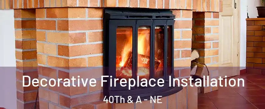 Decorative Fireplace Installation 40Th & A - NE