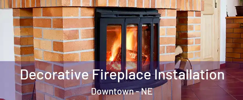 Decorative Fireplace Installation Downtown - NE