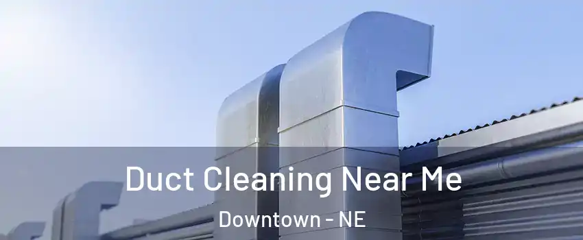 Duct Cleaning Near Me Downtown - NE