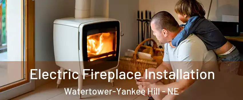Electric Fireplace Installation Watertower-Yankee Hill - NE