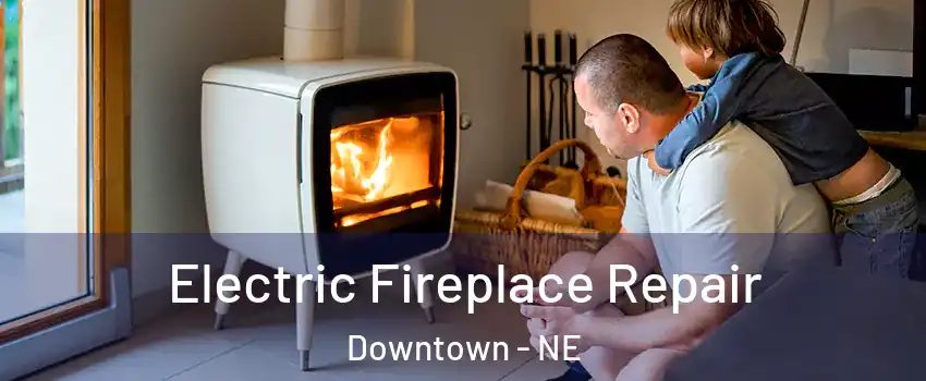 Electric Fireplace Repair Downtown - NE