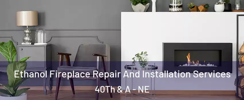 Ethanol Fireplace Repair And Installation Services 40Th & A - NE