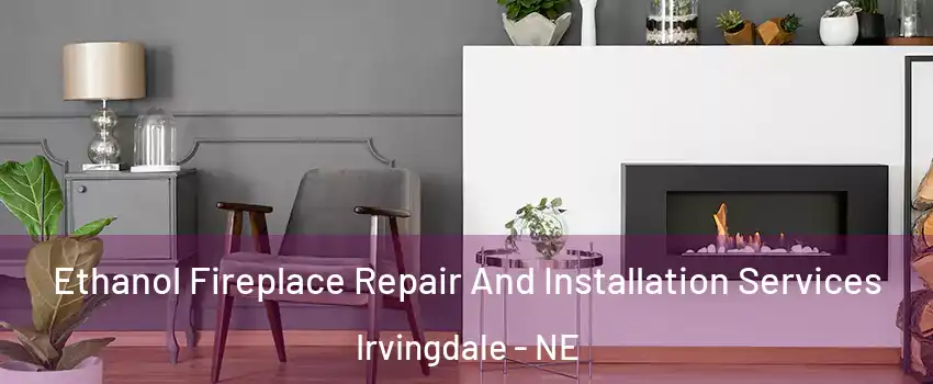 Ethanol Fireplace Repair And Installation Services Irvingdale - NE