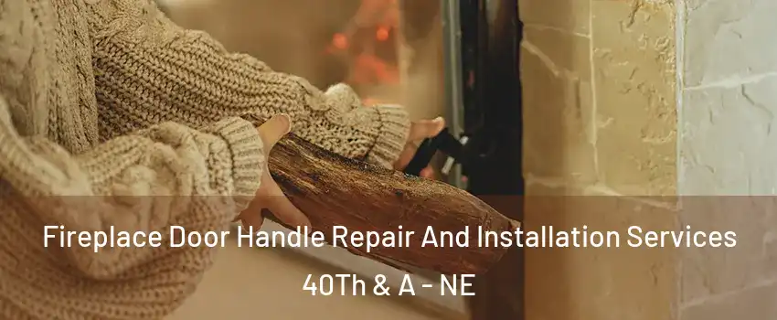 Fireplace Door Handle Repair And Installation Services 40Th & A - NE