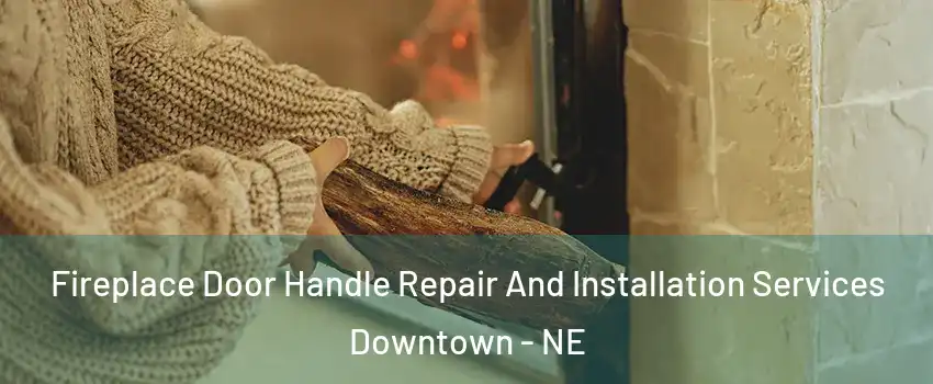 Fireplace Door Handle Repair And Installation Services Downtown - NE