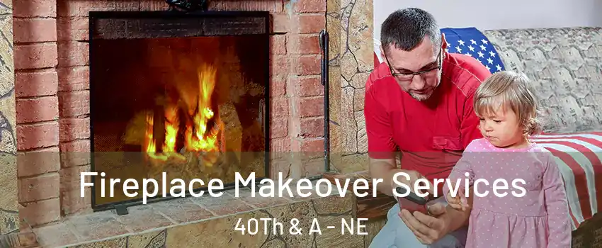 Fireplace Makeover Services 40Th & A - NE