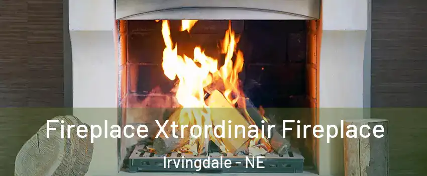Fireplace Xtrordinair Fireplace Irvingdale - NE