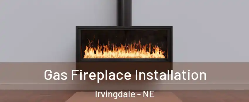 Gas Fireplace Installation Irvingdale - NE
