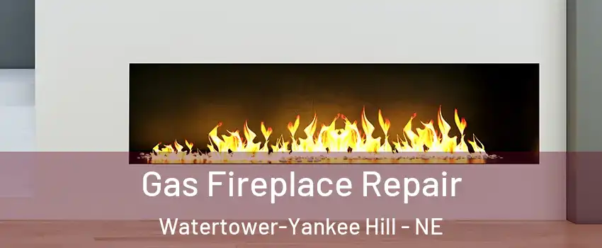 Gas Fireplace Repair Watertower-Yankee Hill - NE