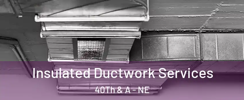 Insulated Ductwork Services 40Th & A - NE