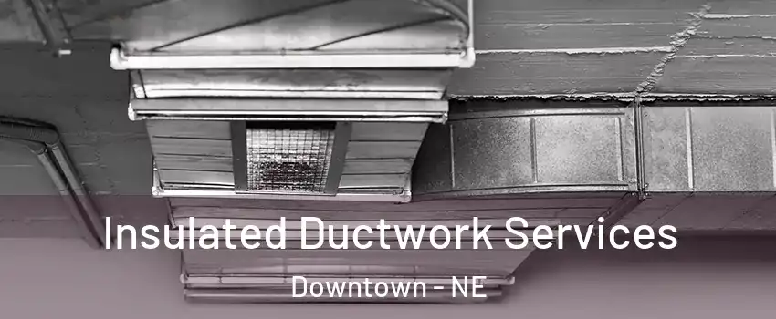 Insulated Ductwork Services Downtown - NE