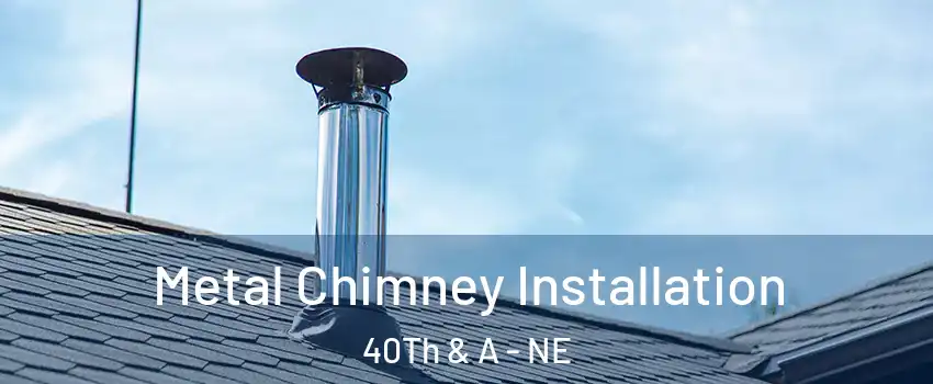 Metal Chimney Installation 40Th & A - NE