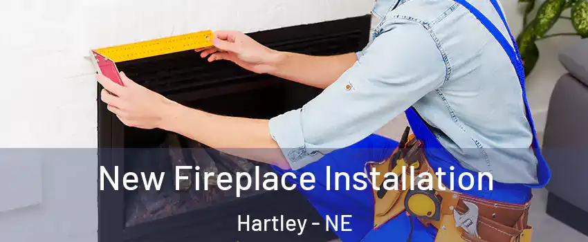 New Fireplace Installation Hartley - NE