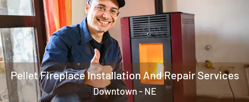 Pellet Fireplace Installation And Repair Services Downtown - NE