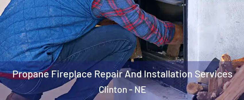 Propane Fireplace Repair And Installation Services Clinton - NE
