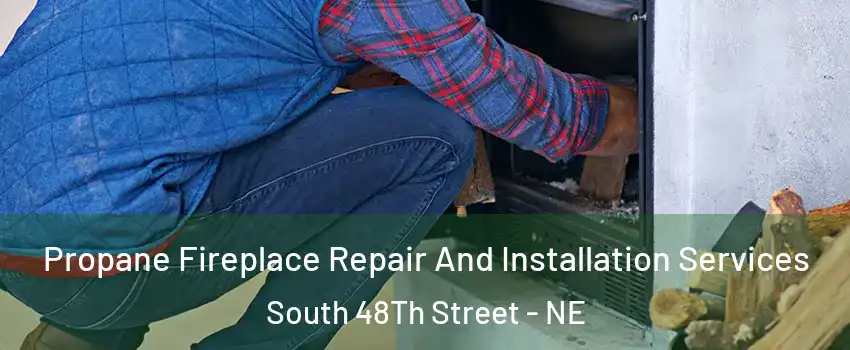 Propane Fireplace Repair And Installation Services South 48Th Street - NE