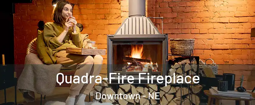 Quadra-Fire Fireplace Downtown - NE