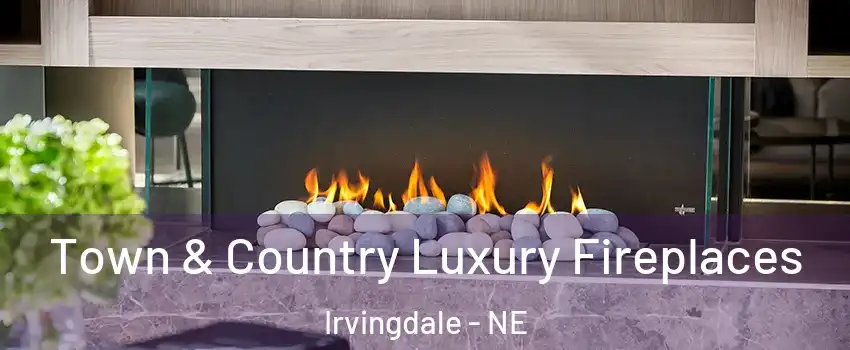 Town & Country Luxury Fireplaces Irvingdale - NE