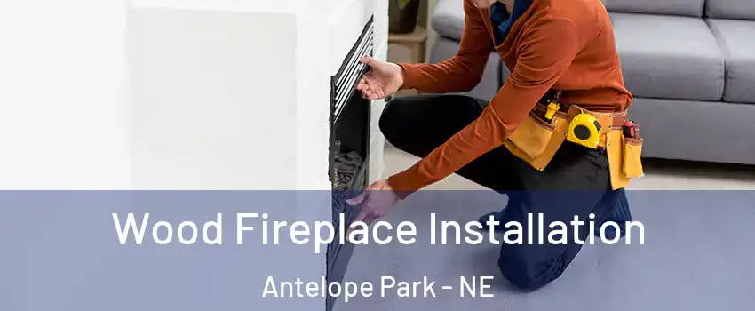 Wood Fireplace Installation Antelope Park - NE