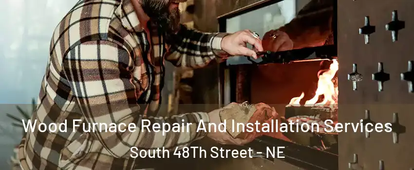 Wood Furnace Repair And Installation Services South 48Th Street - NE