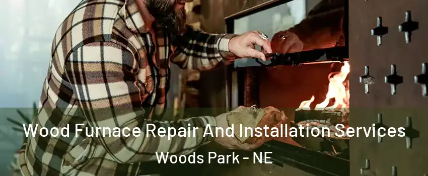 Wood Furnace Repair And Installation Services Woods Park - NE
