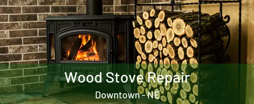 Wood Stove Repair Downtown - NE